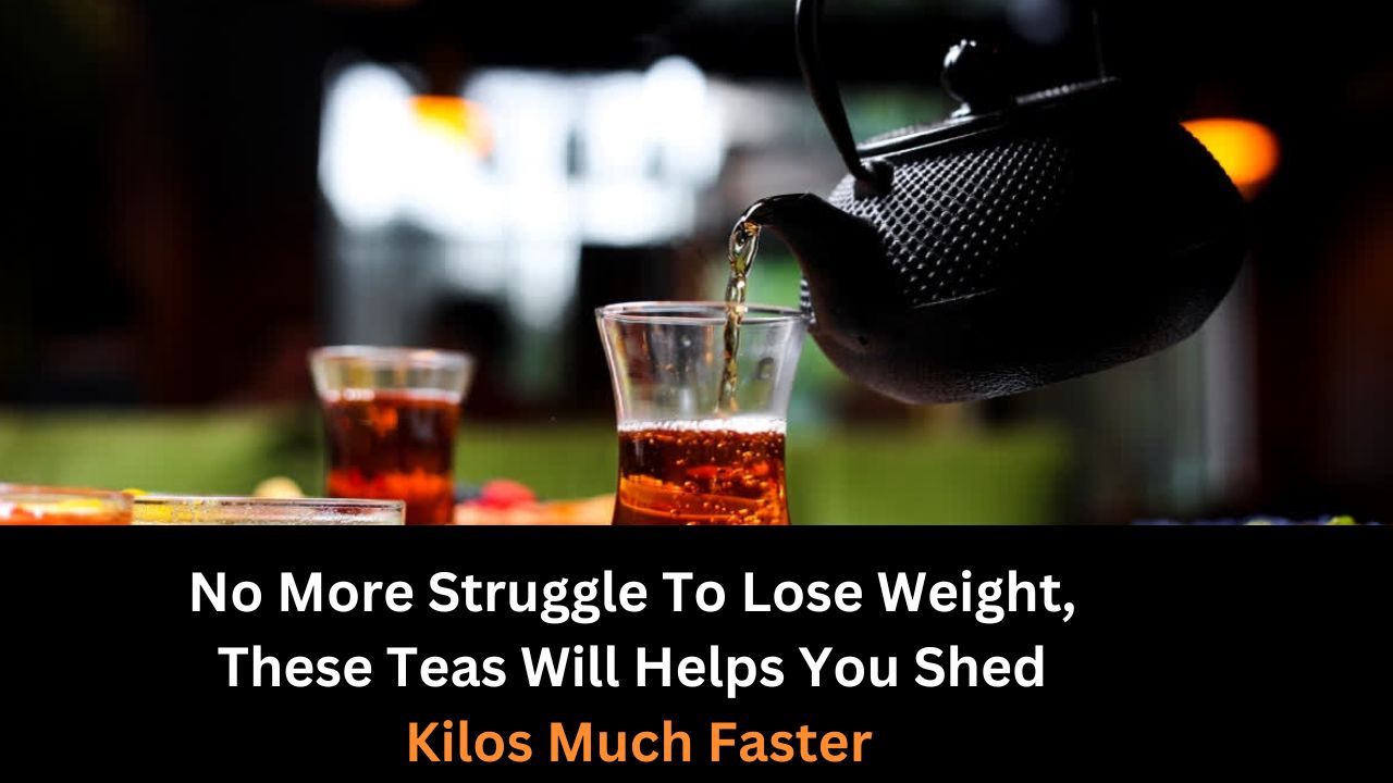 No More Struggle To Lose Weight, These Teas Will Helps You Shed Kilos Much Faster